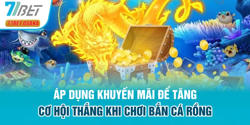 Áp dụng khuyến mãi để tăng cơ hội thắng khi chơi bắn cá Rồng