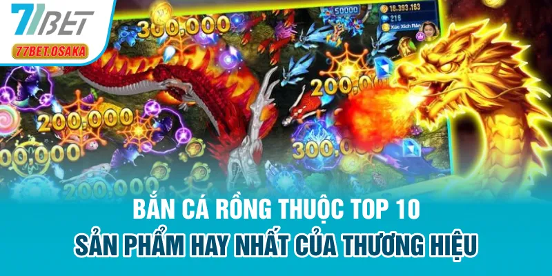 Bắn Cá Rồng thuộc top 10 sản phẩm hay nhất của thương hiệu