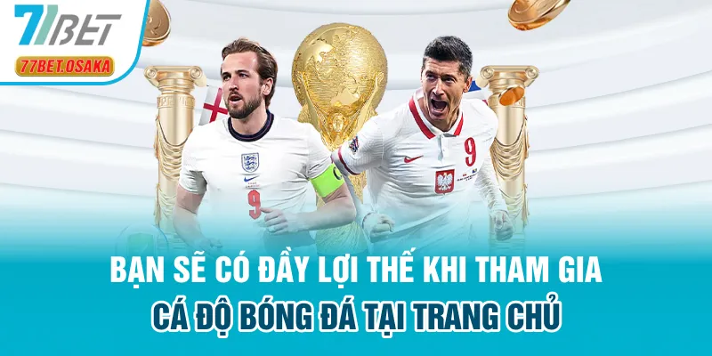 Bạn sẽ có đầy lợi thế khi tham gia cá độ bóng đá tại trang chủ