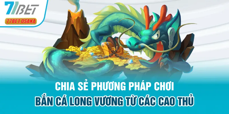 Chia sẻ phương pháp chơi bắn cá Long Vương từ các cao thủ