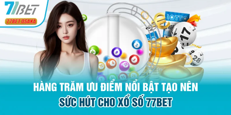 Hàng trăm ưu điểm nổi bật tạo nên sức hút cho xổ số 77bet