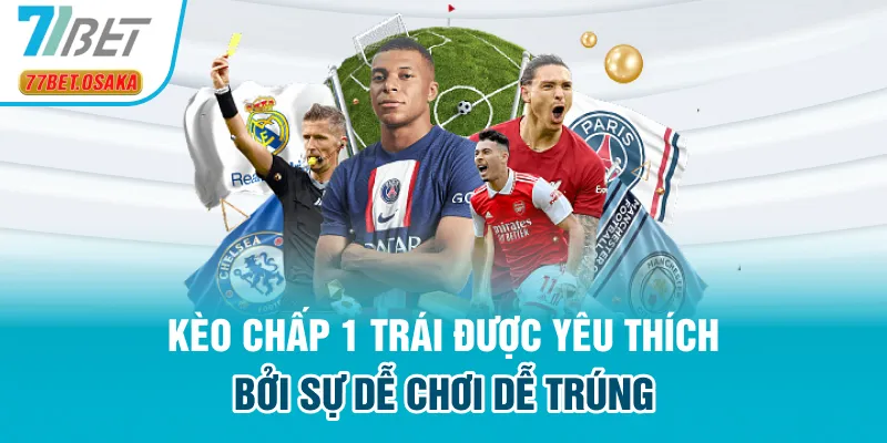 Kèo chấp 1 trái được yêu thích bởi sự dễ chơi dễ trúng