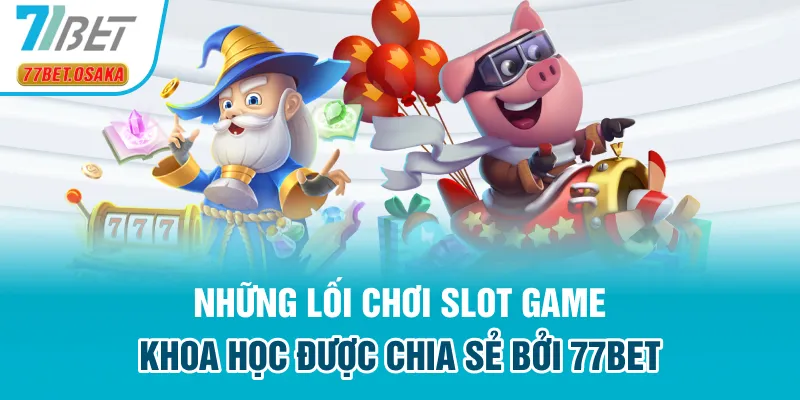 Những lối chơi slot game khoa học được chia sẻ bởi 77BET