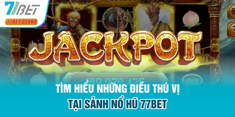 Tìm hiểu những điều thú vị tại sảnh nổ hũ 77bet