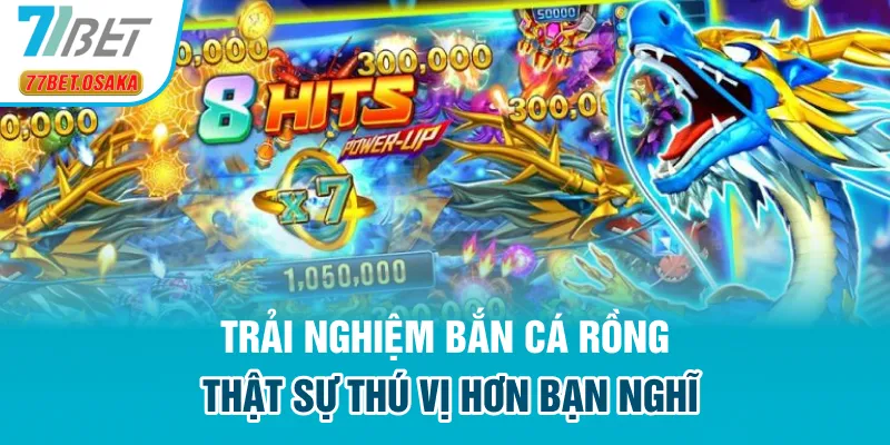 Trải nghiệm Bắn Cá Rồng thật sự thú vị hơn bạn nghĩ