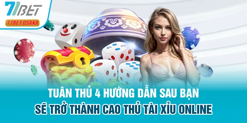 Tuân thủ 4 hướng dẫn sau bạn sẽ trở thành cao thủ tài xỉu online